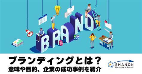 ブランディングとは何か？企業の成功事例や意味をわかりやすく解説 ｜ シャノンのブログ