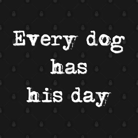 Every dog has his day - Every Dog Has His Day - T-Shirt | TeePublic