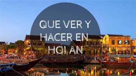 Que Ver Y Hacer En Hoi An Anyeloxelmundo