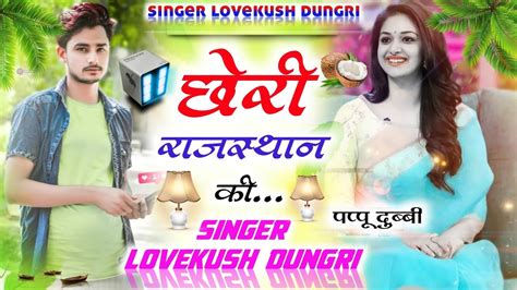 छोरी राजस्थान की Chori Rajasthan Ki ~ Singer Lovekush Dungri Youtube