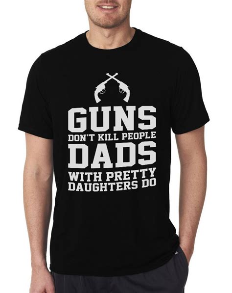 Guns Dont Kill People Dads With Pretty Daughters Do Father T T