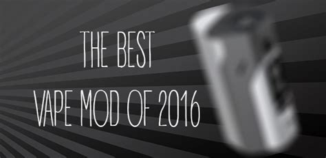 The Best Vape Mod Of 2016 Guide To Vaping