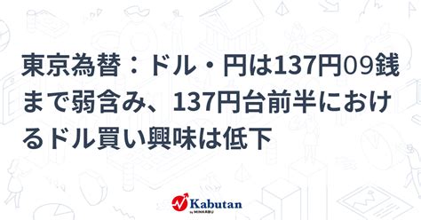 東京為替：ドル・円は137円09銭まで弱含み、137円台前半におけるドル買い興味は低下 通貨 株探ニュース