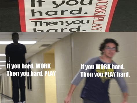 If You Hard Work Then You Hard Play R Memes