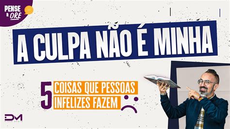 A Culpa NÃo É Minha SÉrie 5 Coisas Que Pessoas Infelizes Fazem Pense E Ore Youtube