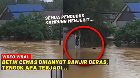 Detik Cemas Dihanyut Banjir Deras Tengok Apa Terjadi Youtube