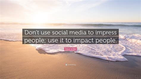 Dave Willis Quote Dont Use Social Media To Impress People Use It To