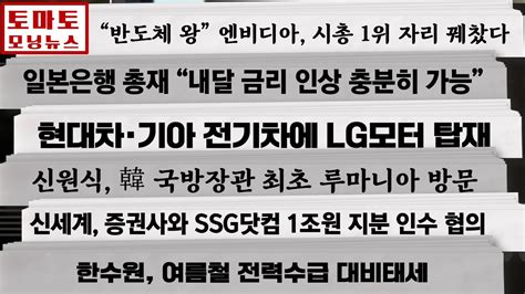 엔비디아 시총 1위 자리 꿰찼다 일본은행 총재 내달 금리 인상 충분히 가능 현대차·기아 전기차에 Lg모터 탑재