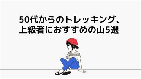 50代のトレッキング上級者になるためのポイント 終活太郎の人生の宿題