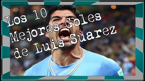 Los 10 Mejores Goles De Luis Suarez YouTube