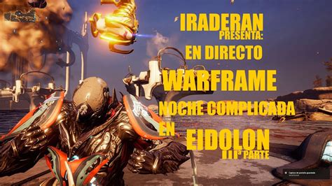 IRADERAN PRESENTA EN DIRECTO WARFRAME NOCHE COMPLICADA EN EIDOLON IIIª