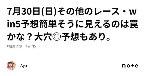 7月30日 日 その他のレース・win5予想‼️簡単そうに見えるのは罠かな？大穴 予想もあり。｜aya