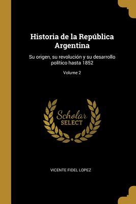 Historia De La Repblica Argentina Su Origen Su Revolucion Y Su