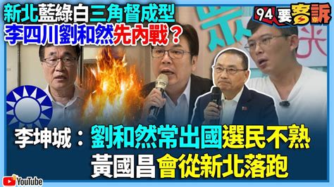 【94要客訴】新北藍綠白三角督成型！李四川劉和然先內戰？李坤城：劉和然常出國選民不熟！黃國昌會從新北落跑 Youtube