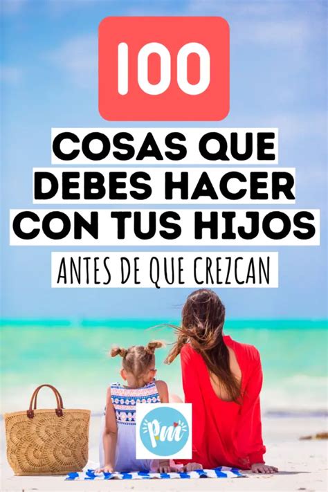 100 Cosas Que Debes Hacer Con Tus Hijos Antes De Que Crezcan