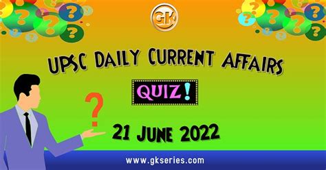 Upsc Daily Current Affairs Quiz 21 June 2022