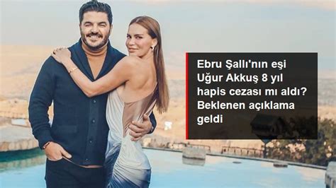 Ebru Şallının Eşi Uğur Akkuş 8 Yıl Hapis Cezası Mı Aldı