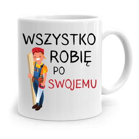 Kubek Prezent Dla Stolarza Wszystko Po Swojemu Z Nadrukiem Ze Zdj Ciem