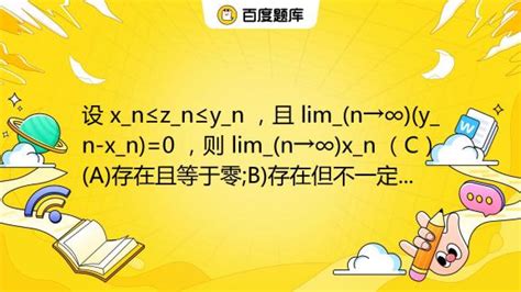 设 X N≤z N≤y N ，且 Lim N→∞ Y N X N 0 ，则 Lim N→∞ X N （c） A 存在且等于零 B 存在但不一定等于零c 不一定存在 百度教育