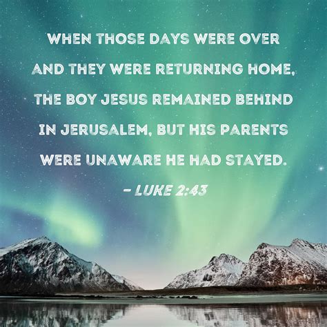 Luke 2:43 When those days were over and they were returning home, the