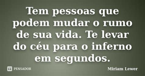 Tem Pessoas Que Podem Mudar O Rumo De Miriam Lewer Pensador