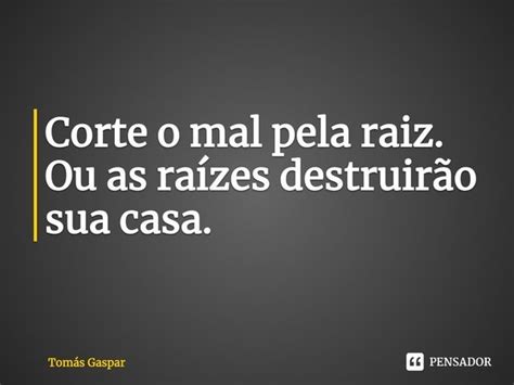 Corte o mal pela raiz Ou as raízes Tomás Gaspar Pensador