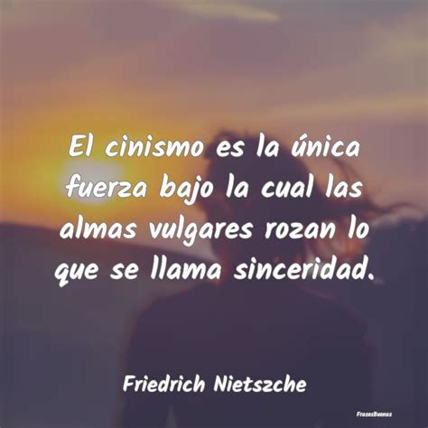 Frases Friedrich Nietzsche El Cinismo Es La Nica Fuerza Bajo La C