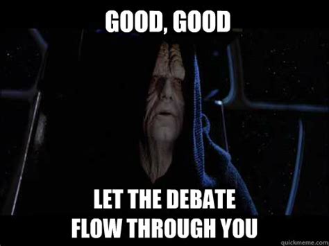 Good Good Let The Debate Flow Through You Emperor Meme Quickmeme