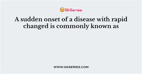 sudden onset   disease  rapid changed  commonly