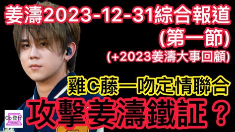 姜濤2023 12 31綜合報道第一節雞c藤一吻定情聯合攻擊姜濤鐵証？2023姜濤大事回顧 Youtube