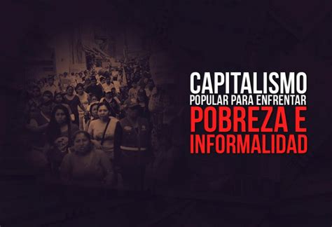 Capitalismo Popular Para Enfrentar Pobreza E Informalidad El Montonero