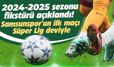 Süper Lig 2024 2025 sezonu fikstürü açıklandı Samsunspor un ilk maçı