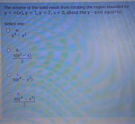 Solved The Volume Of The Solid Result From Rotating The Region Bounded By Y Ln X Y 1 Y 2 X 0