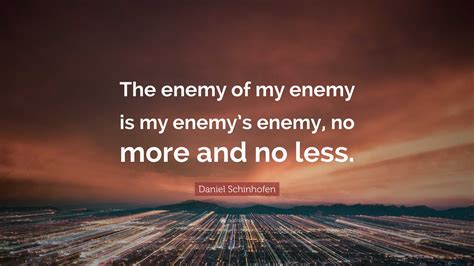 Daniel Schinhofen Quote: “The enemy of my enemy is my enemy’s enemy, no