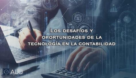 Los Desaf Os Y Oportunidades De La Tecnolog A En La Contabilidad Blog Alu