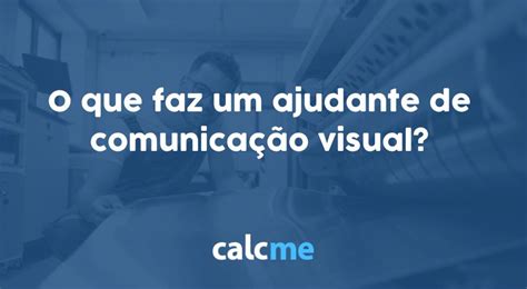 O Que Faz Um Ajudante De Comunica O Visual Calcme