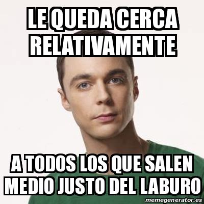 Meme Sheldon Cooper Le Queda Cerca Relativamente A Todos Los Que