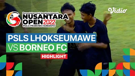 Highlight Semifinal Psls Lhokseumawe Vs Borneo Fc Nusantara Open