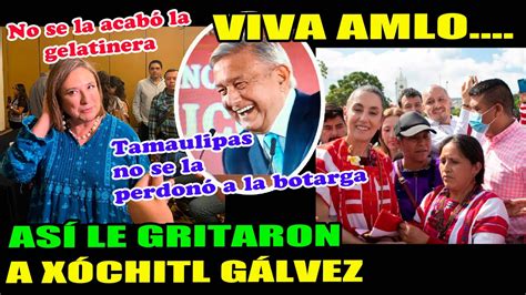 Viva Amlo As Le Gritaron A X Chitl G Lvez En Tamaulipas Youtube