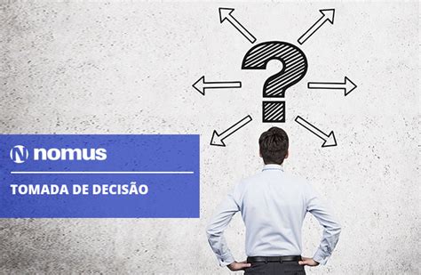 O Que é A Tomada De Decisão Nas Empresas E Como Melhorar Esse Processo Blog Industrial Nomus