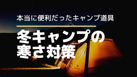 冬キャンプの寒さ対策！本当に便利だったキャンプ道具 Sotoshiru ソトシル