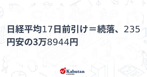 日経平均17日前引け＝続落、235円安の3万8944円 市況 株探ニュース