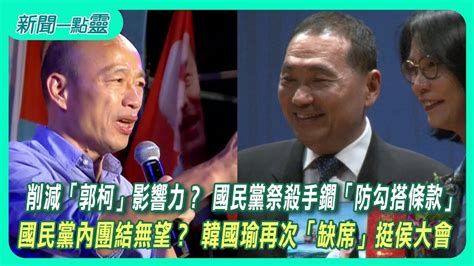 【新聞一點靈】 削減「郭柯」影響力？ 國民黨祭殺手鐧「防勾搭條款」 國民黨內團結無望？ 韓國瑜再次「缺席」挺侯大會 Youtube