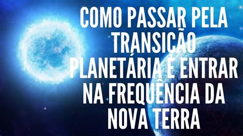 COMO PASSAR PELA TRANSIÇÃO PLANETÁRIA E ENTRAR NA FREQUÊNCIA DA NOVA