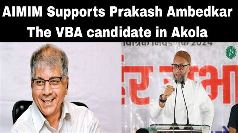 AIMIM Supports Prakash Ambedkar The VBA Candidate In Akola Asaduddin