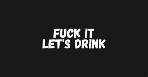 Fuck It Let S Drink Fuck It Lets Drink T Shirt TeePublic