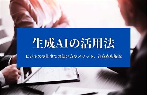 【生成aiの活用法】ビジネスや仕事での使い方やメリット、注意点を解説