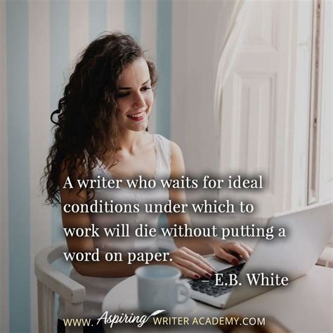 “A writer who waits for ideal conditions under which to work will die ...