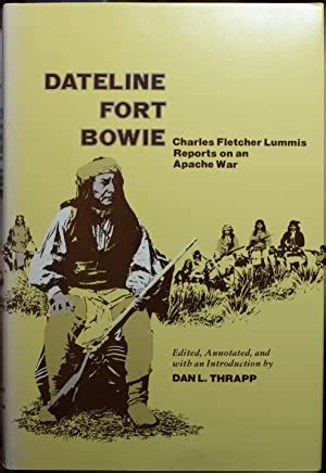 Dateline Fort Bowie Charles Fletcher Lummis Reports on an Apache War by Thrapp, Dan L.: Near ...