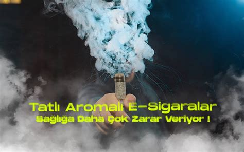 Tatl Aromal E Sigaralar Sa L A Daha Ok Zarar Veriyor